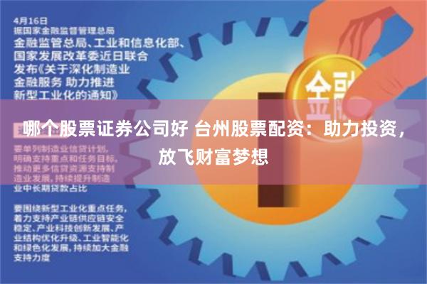 哪个股票证券公司好 台州股票配资：助力投资，放飞财富梦想